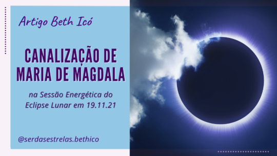 Canalização de Maria de Magdala, na Sessão Energética do Eclipse Lunar em 19.11.21.