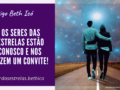 Os Seres das Estrelas estão conosco e nos fazem um convite!